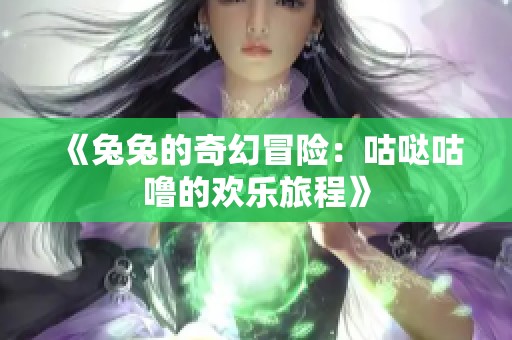 《兔兔的奇幻冒险：咕哒咕噜的欢乐旅程》