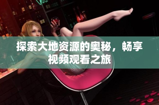 探索大地资源的奥秘，畅享视频观看之旅