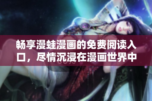 畅享漫蛙漫画的免费阅读入口，尽情沉浸在漫画世界中