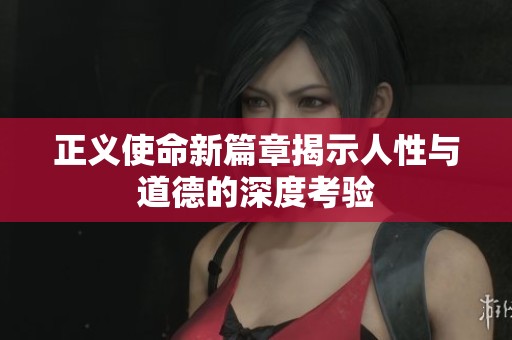 正义使命新篇章揭示人性与道德的深度考验