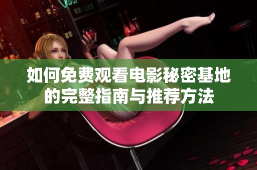 如何免费观看电影秘密基地的完整指南与推荐方法