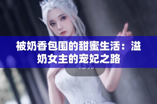 被奶香包围的甜蜜生活：溢奶女主的宠妃之路