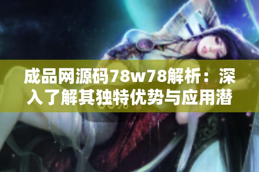 成品网源码78w78解析：深入了解其独特优势与应用潜力