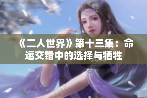 《二人世界》第十三集：命运交错中的选择与牺牲
