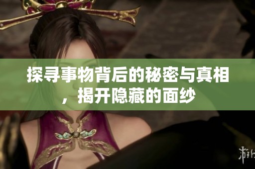 探寻事物背后的秘密与真相，揭开隐藏的面纱