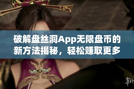 破解盘丝洞App无限盘币的新方法揭秘，轻松赚取更多收益