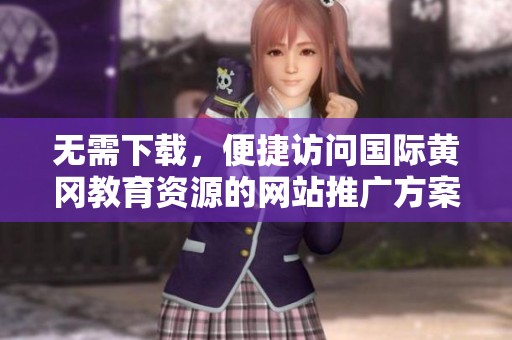 无需下载，便捷访问国际黄冈教育资源的网站推广方案