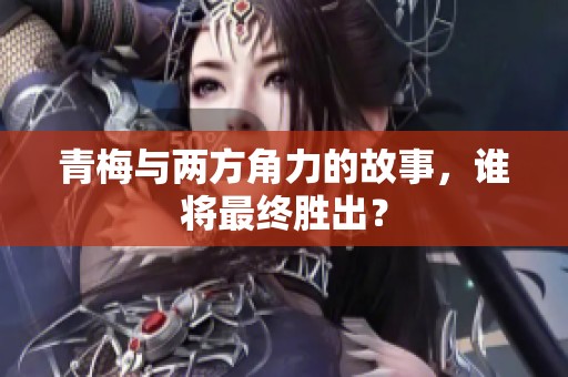 青梅与两方角力的故事，谁将最终胜出？