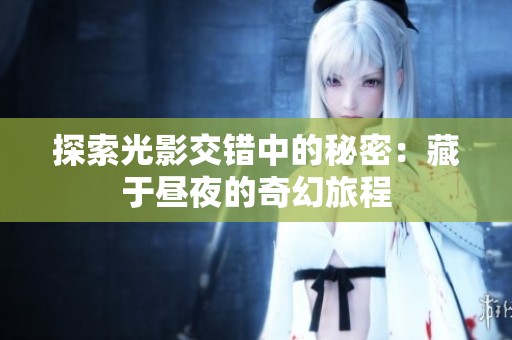 探索光影交错中的秘密：藏于昼夜的奇幻旅程