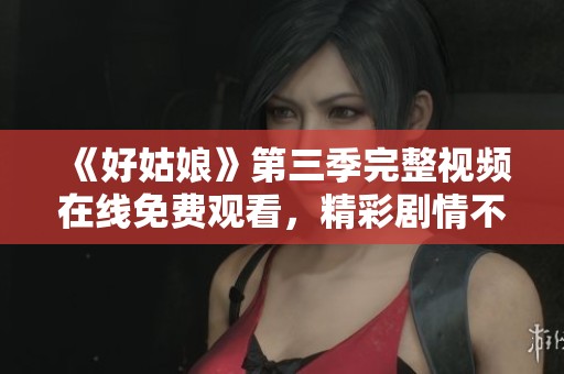 《好姑娘》第三季完整视频在线免费观看，精彩剧情不容错过