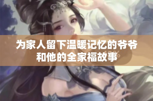 为家人留下温暖记忆的爷爷和他的全家福故事
