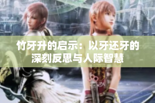 竹牙升的启示：以牙还牙的深刻反思与人际智慧