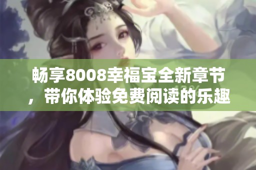 畅享8008幸福宝全新章节，带你体验免费阅读的乐趣