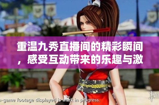 重温九秀直播间的精彩瞬间，感受互动带来的乐趣与激情