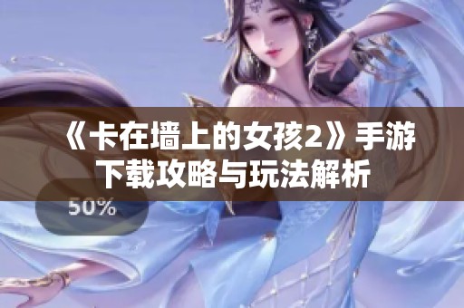 《卡在墙上的女孩2》手游下载攻略与玩法解析