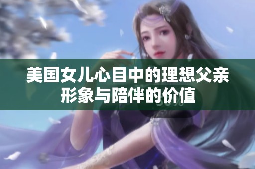 美国女儿心目中的理想父亲形象与陪伴的价值