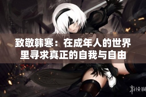 致敬韩寒：在成年人的世界里寻求真正的自我与自由