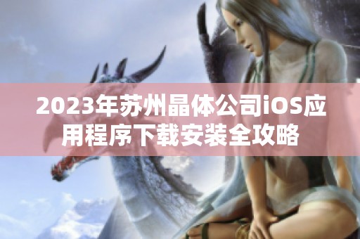 2023年苏州晶体公司iOS应用程序下载安装全攻略