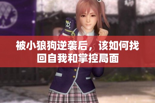 被小狼狗逆袭后，该如何找回自我和掌控局面