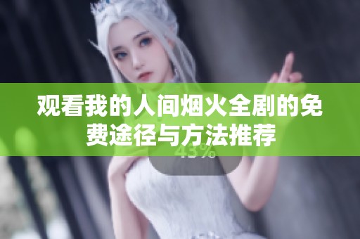 观看我的人间烟火全剧的免费途径与方法推荐