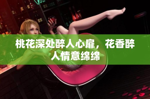 桃花深处醉人心扉，花香醉人情意绵绵