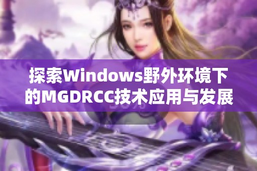 探索Windows野外环境下的MGDRCC技术应用与发展趋势