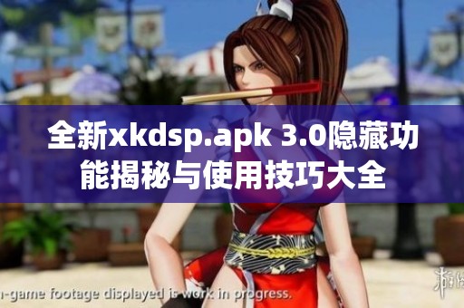 全新xkdsp.apk 3.0隐藏功能揭秘与使用技巧大全