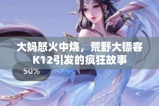 大妈怒火中烧，荒野大镖客K12引发的疯狂故事
