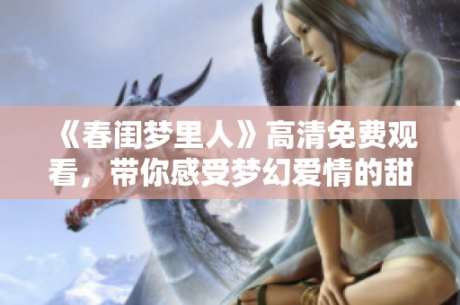 《春闺梦里人》高清免费观看，带你感受梦幻爱情的甜蜜与纠结