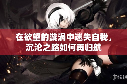 在欲望的漩涡中迷失自我，沉沦之路如何再归航