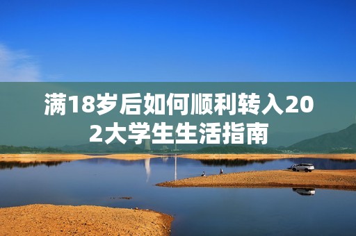 满18岁后如何顺利转入202大学生生活指南