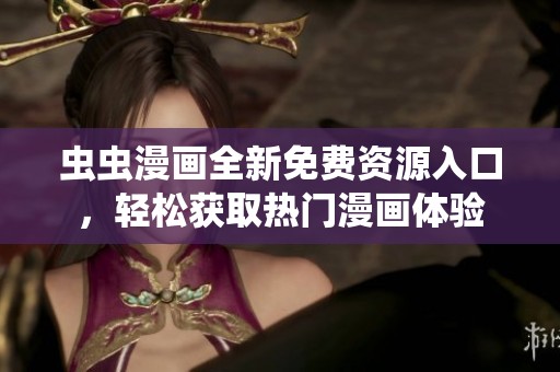 虫虫漫画全新免费资源入口，轻松获取热门漫画体验