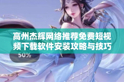 高州杰辉网络推荐免费短视频下载软件安装攻略与技巧
