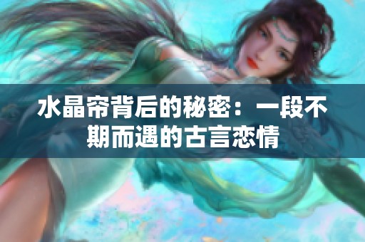 水晶帘背后的秘密：一段不期而遇的古言恋情