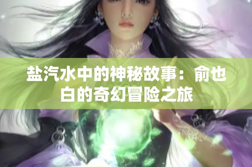 盐汽水中的神秘故事：俞也白的奇幻冒险之旅