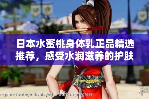 日本水蜜桃身体乳正品精选推荐，感受水润滋养的护肤之旅