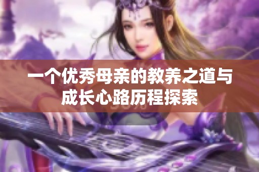 一个优秀母亲的教养之道与成长心路历程探索