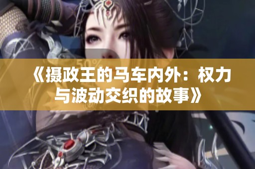《摄政王的马车内外：权力与波动交织的故事》
