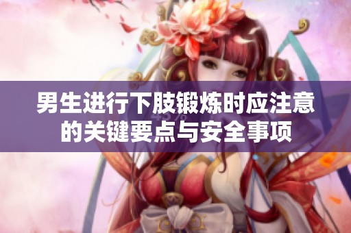 男生进行下肢锻炼时应注意的关键要点与安全事项