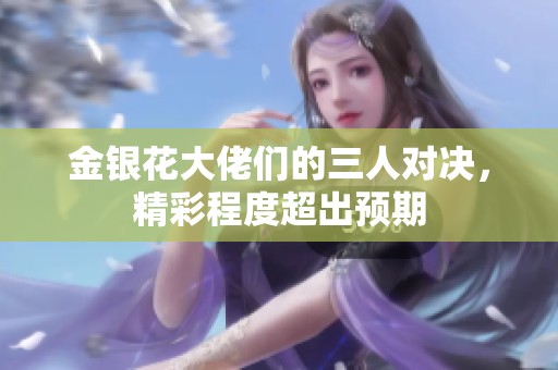 金银花大佬们的三人对决，精彩程度超出预期