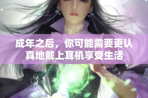 成年之后，你可能需要更认真地戴上耳机享受生活