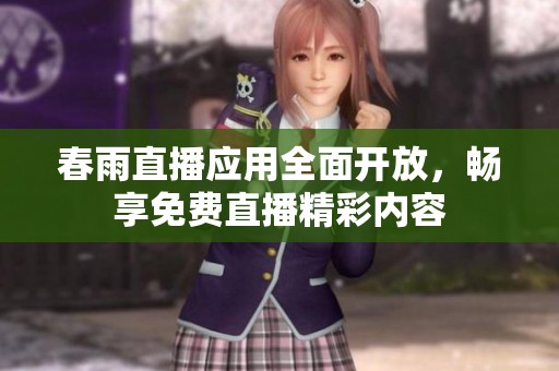 春雨直播应用全面开放，畅享免费直播精彩内容