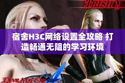宿舍H3C网络设置全攻略 打造畅通无阻的学习环境
