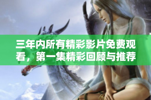 三年内所有精彩影片免费观看，第一集精彩回顾与推荐