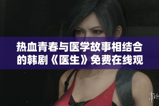 热血青春与医学故事相结合的韩剧《医生》免费在线观看