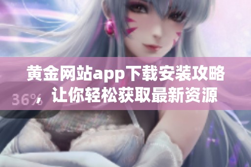 黄金网站app下载安装攻略，让你轻松获取最新资源