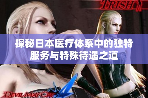 探秘日本医疗体系中的独特服务与特殊待遇之道