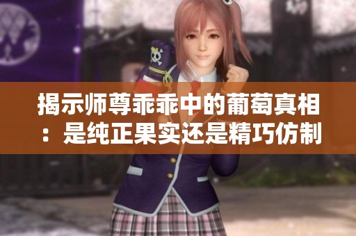 揭示师尊乖乖中的葡萄真相：是纯正果实还是精巧仿制品