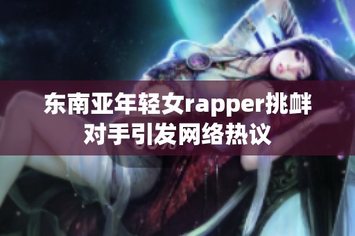 东南亚年轻女rapper挑衅对手引发网络热议