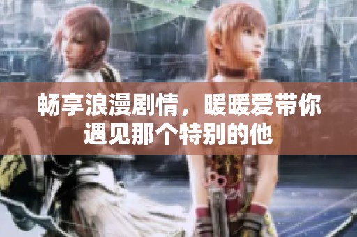 畅享浪漫剧情，暖暖爱带你遇见那个特别的他